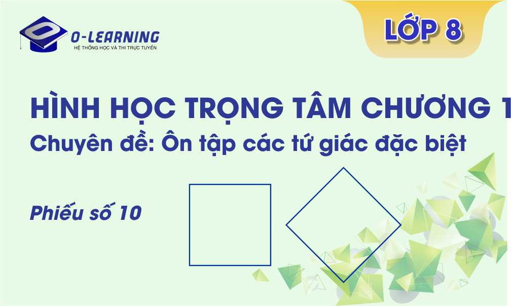 Toán 8. Tài liệu Hình học Trọng tâm  Chương 1. Phiếu 10 Chuyên đề: Ôn tập tứ giác đặc biệt